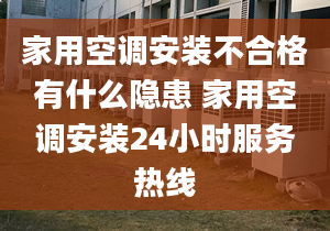 家用空调安装不合格有什么隐患 家用空调安装24小时服务热线