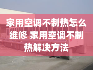 家用空调不制热怎么维修 家用空调不制热解决方法