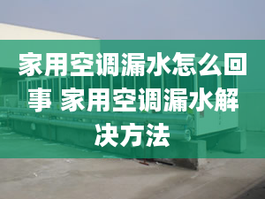 家用空调漏水怎么回事 家用空调漏水解决方法