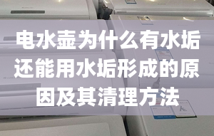 电水壶为什么有水垢还能用水垢形成的原因及其清理方法