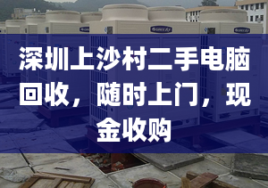 深圳上沙村二手电脑回收，随时上门，现金收购