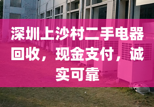 深圳上沙村二手电器回收，现金支付，诚实可靠