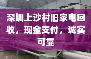 深圳上沙村旧家电回收，现金支付，诚实可靠