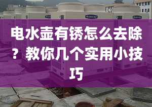 电水壶有锈怎么去除？教你几个实用小技巧