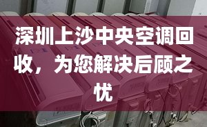 深圳上沙中央空调回收，为您解决后顾之忧