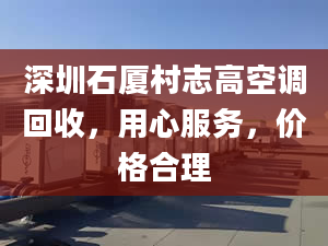 深圳石厦村志高空调回收，用心服务，价格合理