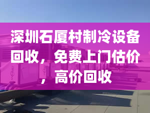 深圳石厦村制冷设备回收，免费上门估价，高价回收