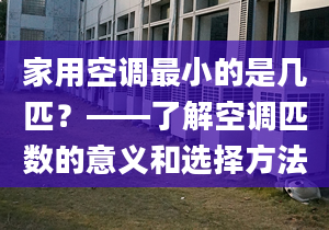 家用空调最小的是几匹？——了解空调匹数的意义和选择方法