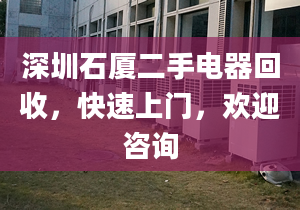 深圳石厦二手电器回收，快速上门，欢迎咨询