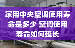 家用中央空调使用寿命是多少 空调使用寿命如何延长