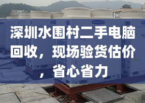 深圳水围村二手电脑回收，现场验货估价，省心省力