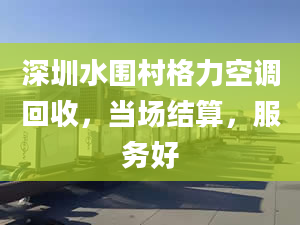 深圳水围村格力空调回收，当场结算，服务好