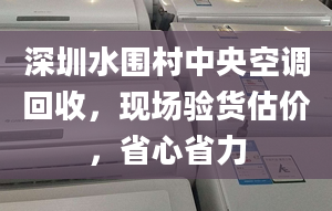 深圳水围村中央空调回收，现场验货估价，省心省力