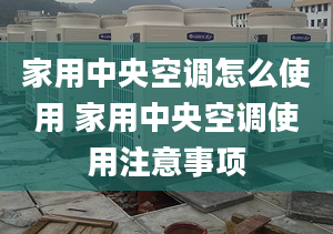 家用中央空调怎么使用 家用中央空调使用注意事项