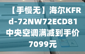 【手慢无】海尔KFRd-72NW72ECD81中央空调满减到手价7099元