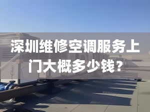 深圳维修空调服务上门大概多少钱？