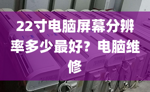 22寸电脑屏幕分辨率多少最好？电脑维修