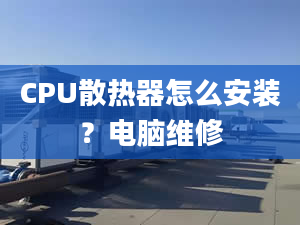 CPU散热器怎么安装？电脑维修