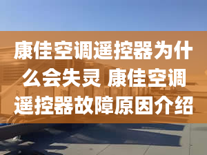 康佳空调遥控器为什么会失灵 康佳空调遥控器故障原因介绍