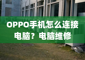 OPPO手机怎么连接电脑？电脑维修