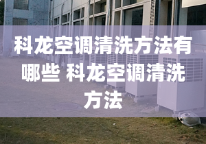 科龙空调清洗方法有哪些 科龙空调清洗方法