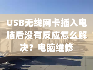 USB无线网卡插入电脑后没有反应怎么解决？电脑维修