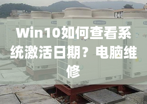 Win10如何查看系统激活日期？电脑维修