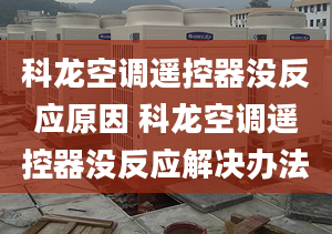 科龙空调遥控器没反应原因 科龙空调遥控器没反应解决办法