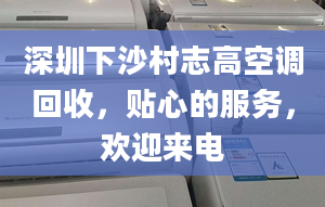 深圳下沙村志高空调回收，贴心的服务，欢迎来电