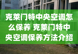 克莱门特中央空调怎么保养 克莱门特中央空调保养方法介绍