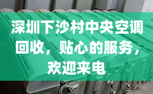 深圳下沙村中央空调回收，贴心的服务，欢迎来电