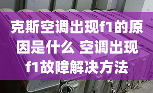 克斯空调出现f1的原因是什么 空调出现f1故障解决方法