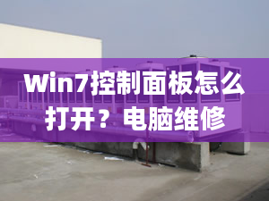 Win7控制面板怎么打开？电脑维修