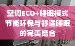 空调ECO+睡眠模式节能环保与舒适睡眠的完美结合