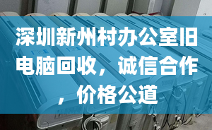 深圳新州村办公室旧电脑回收，诚信合作，价格公道