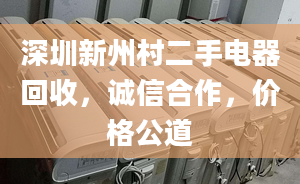 深圳新州村二手电器回收，诚信合作，价格公道