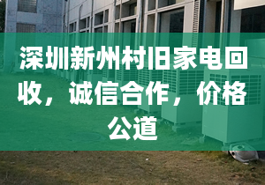 深圳新州村旧家电回收，诚信合作，价格公道