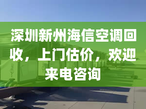 深圳新州海信空调回收，上门估价，欢迎来电咨询