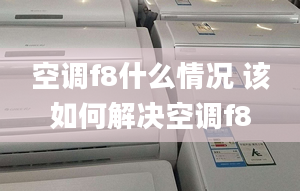 空调f8什么情况 该如何解决空调f8