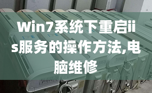 Win7系统下重启iis服务的操作方法,电脑维修