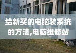 给新买的电脑装系统的方法,电脑维修站