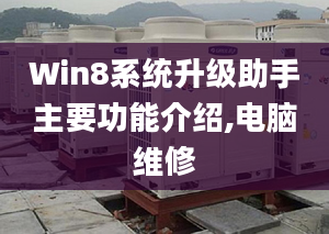 Win8系统升级助手主要功能介绍,电脑维修