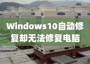 Windows10自动修复却无法修复电脑