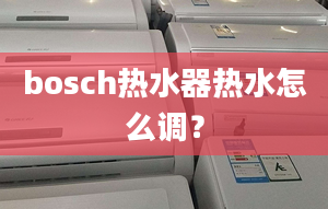 bosch热水器热水怎么调？