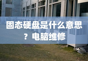 固态硬盘是什么意思？电脑维修