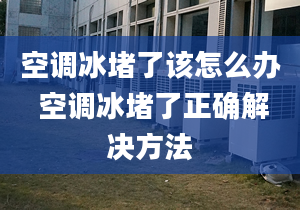 空调冰堵了该怎么办 空调冰堵了正确解决方法