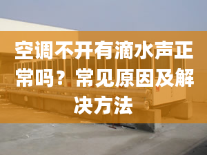 空调不开有滴水声正常吗？常见原因及解决方法