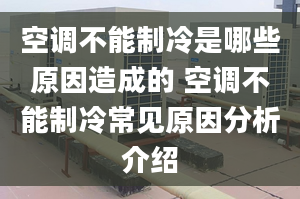 空调不能制冷是哪些原因造成的 空调不能制冷常见原因分析介绍