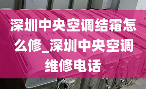 深圳中央空调结霜怎么修_深圳中央空调维修电话