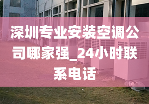 深圳专业安装空调公司哪家强_24小时联系电话